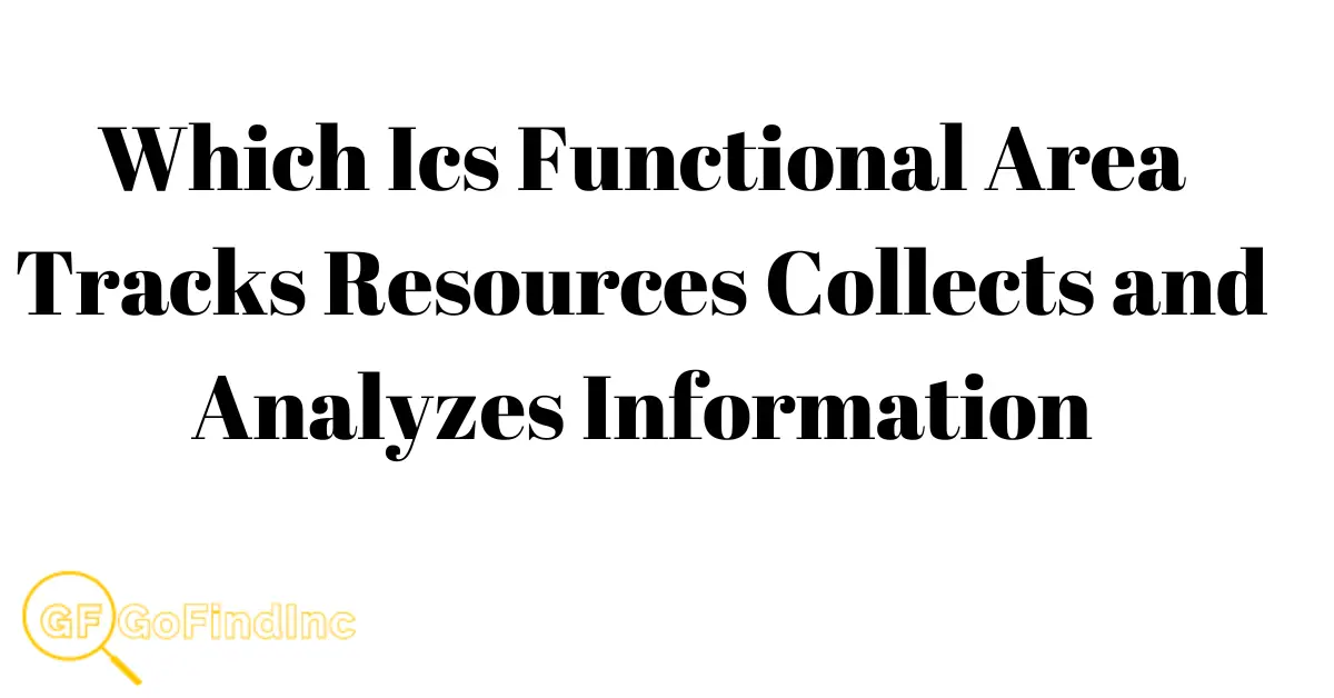 Which Ics Functional Area Tracks Resources Collects and Analyzes Information